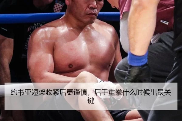 约书亚短架收紧后更谨慎，后手重拳什么时候出最关键